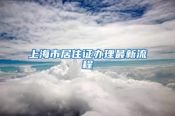 上海市居住证办理最新流程
