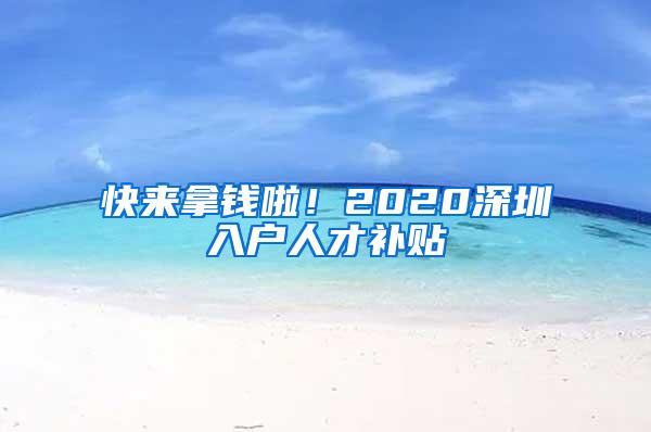 快来拿钱啦！2020深圳入户人才补贴