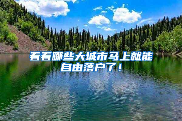 看看哪些大城市马上就能自由落户了！