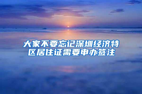 大家不要忘记深圳经济特区居住证需要申办签注