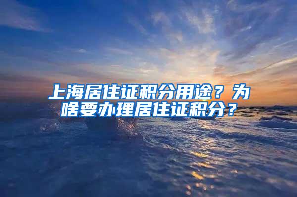 上海居住证积分用途？为啥要办理居住证积分？