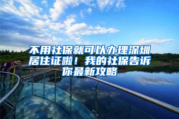 不用社保就可以办理深圳居住证啦！我的社保告诉你最新攻略
