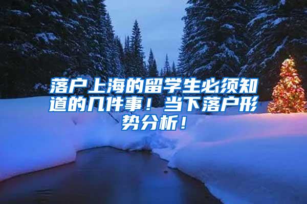 落户上海的留学生必须知道的几件事！当下落户形势分析！