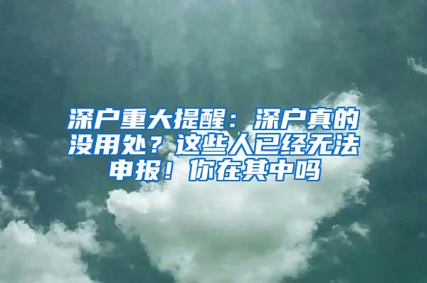 深户重大提醒：深户真的没用处？这些人已经无法申报！你在其中吗