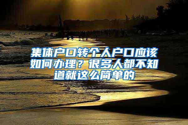 集体户口转个人户口应该如何办理？很多人都不知道就这么简单的