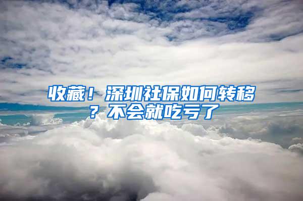 收藏！深圳社保如何转移？不会就吃亏了
