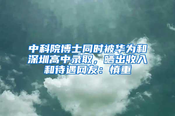 中科院博士同时被华为和深圳高中录取，晒出收入和待遇网友：慎重