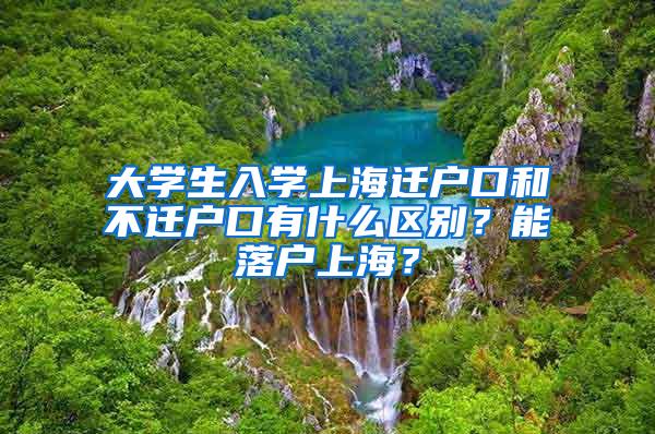大学生入学上海迁户口和不迁户口有什么区别？能落户上海？