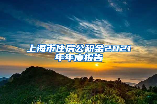 上海市住房公积金2021年年度报告