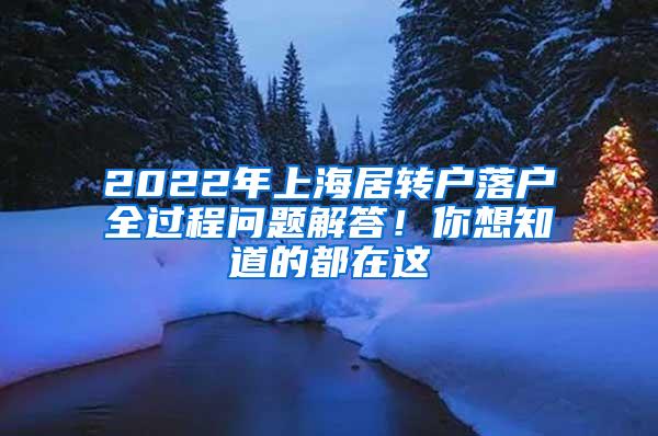 2022年上海居转户落户全过程问题解答！你想知道的都在这