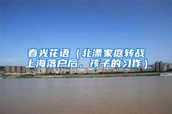 春光花语（北漂家庭转战上海落户后，孩子的习作）