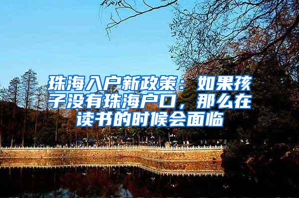 珠海入户新政策：如果孩子没有珠海户口，那么在读书的时候会面临
