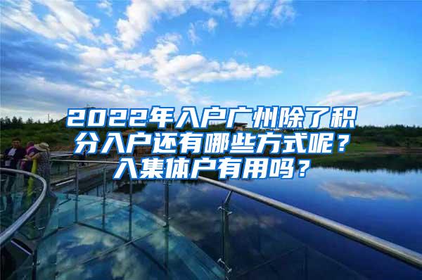2022年入户广州除了积分入户还有哪些方式呢？入集体户有用吗？