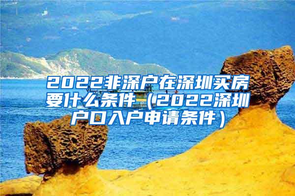 2022非深户在深圳买房要什么条件（2022深圳户口入户申请条件）