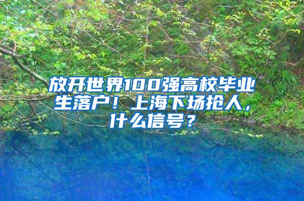 放开世界100强高校毕业生落户！上海下场抢人，什么信号？