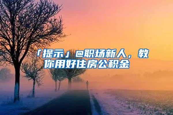 「提示」@职场新人，教你用好住房公积金