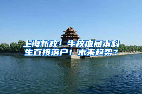 上海新政！牛校应届本科生直接落户！未来趋势？