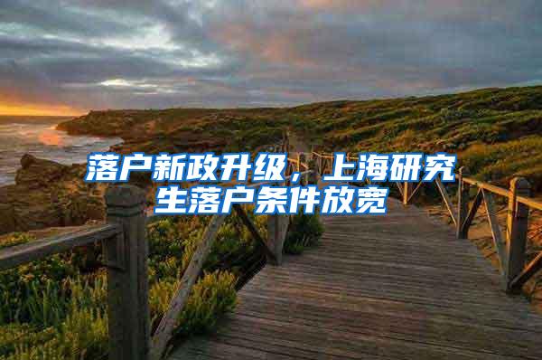 落户新政升级，上海研究生落户条件放宽