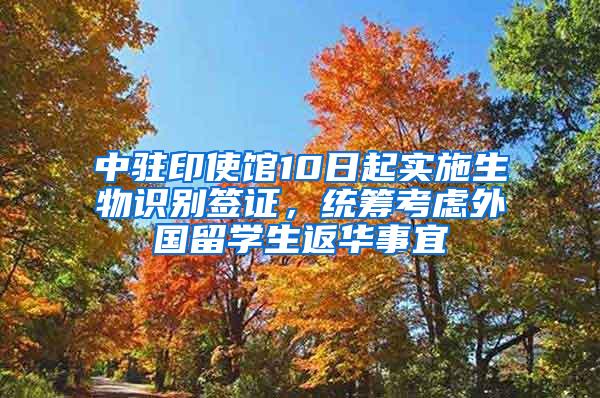 中驻印使馆10日起实施生物识别签证，统筹考虑外国留学生返华事宜