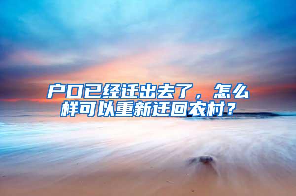户口已经迁出去了，怎么样可以重新迁回农村？