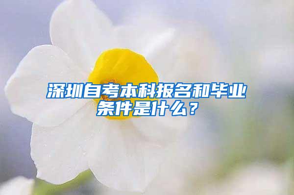 深圳自考本科报名和毕业条件是什么？