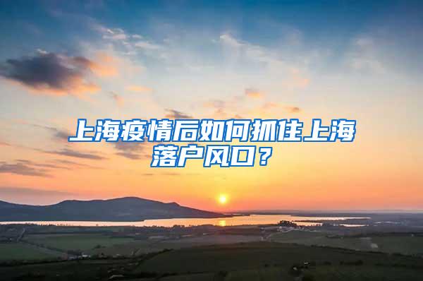 上海疫情后如何抓住上海落户风口？