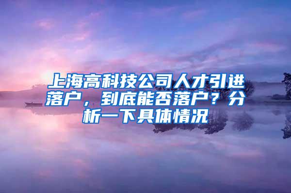 上海高科技公司人才引进落户，到底能否落户？分析一下具体情况