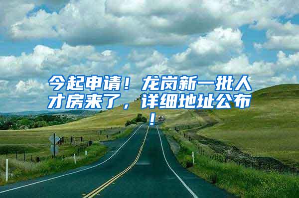 今起申请！龙岗新一批人才房来了，详细地址公布！