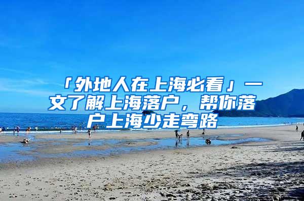 「外地人在上海必看」一文了解上海落户，帮你落户上海少走弯路