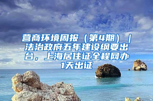 营商环境周报（第4期）｜法治政府五年建设纲要出台，上海居住证全程网办1天出证