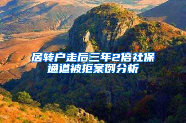居转户走后三年2倍社保通道被拒案例分析
