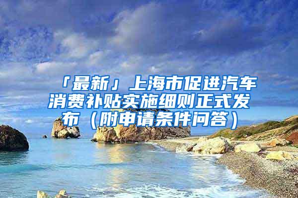 「最新」上海市促进汽车消费补贴实施细则正式发布（附申请条件问答）