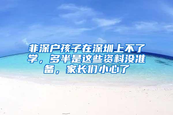 非深户孩子在深圳上不了学，多半是这些资料没准备，家长们小心了