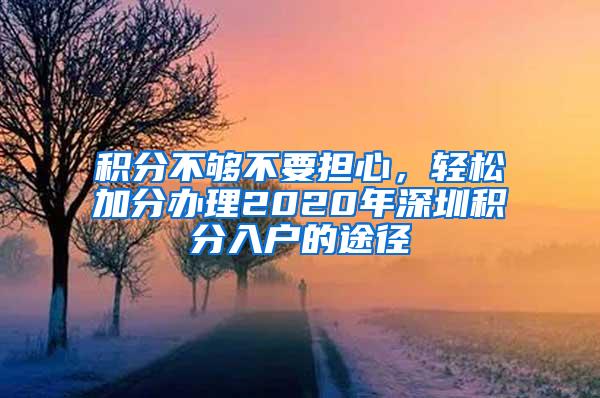 积分不够不要担心，轻松加分办理2020年深圳积分入户的途径