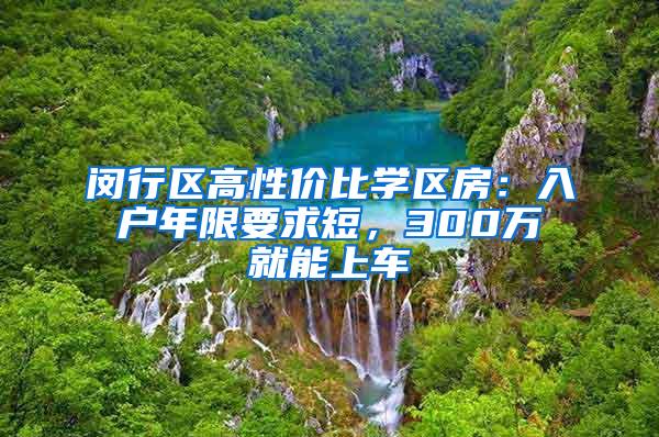 闵行区高性价比学区房：入户年限要求短，300万就能上车