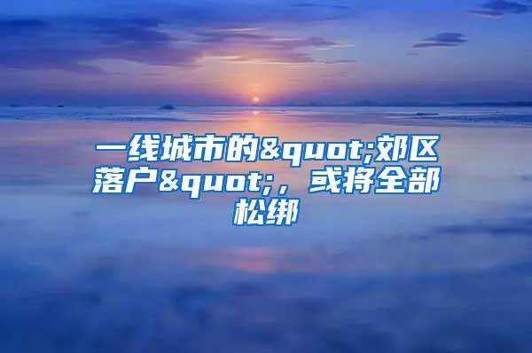 一线城市的"郊区落户"，或将全部松绑