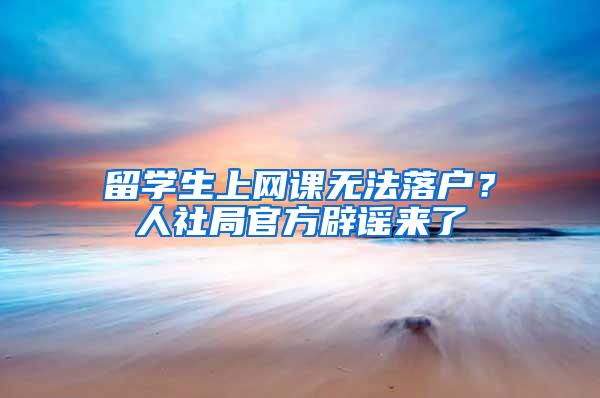 留学生上网课无法落户？人社局官方辟谣来了