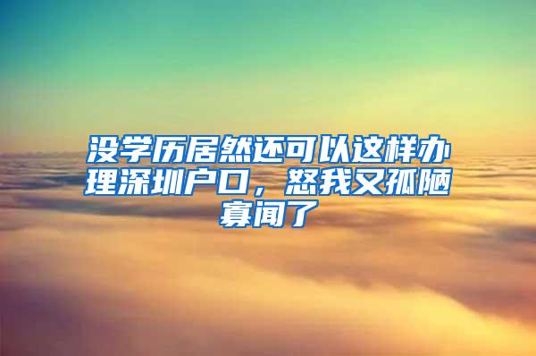 没学历居然还可以这样办理深圳户口，怒我又孤陋寡闻了