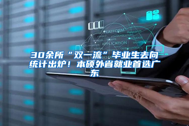 30余所“双一流”毕业生去向统计出炉！本硕外省就业首选广东