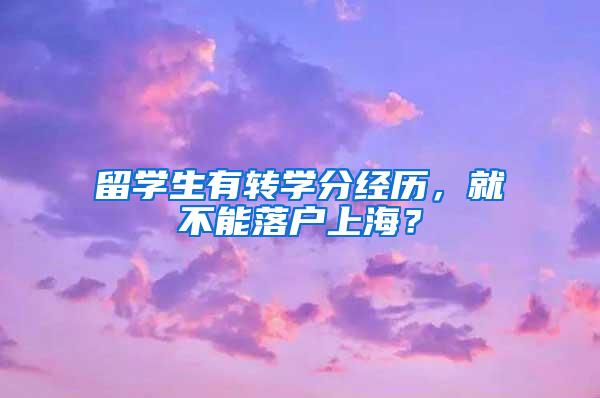 留学生有转学分经历，就不能落户上海？