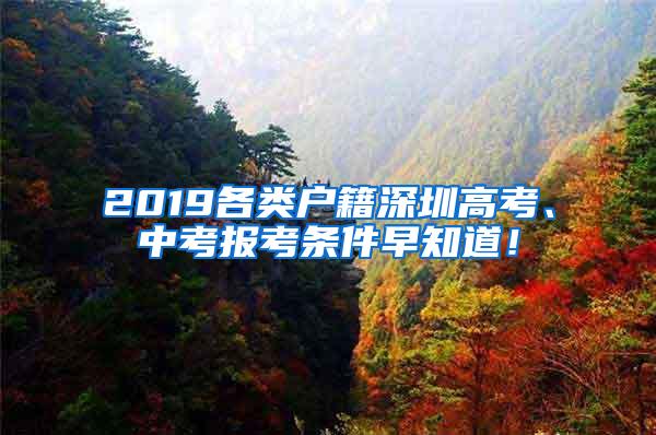 2019各类户籍深圳高考、中考报考条件早知道！