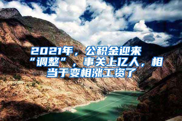 2021年，公积金迎来“调整”，事关上亿人，相当于变相涨工资了