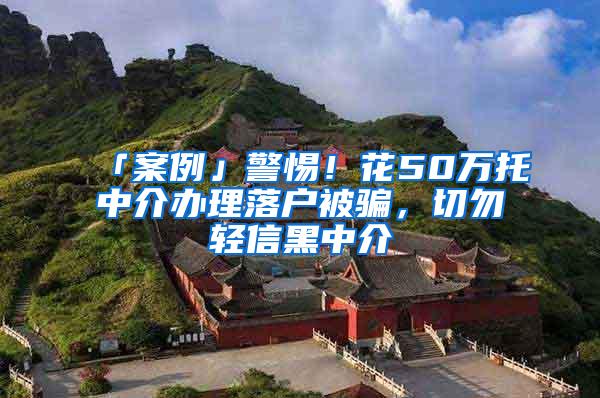 「案例」警惕！花50万托中介办理落户被骗，切勿轻信黑中介