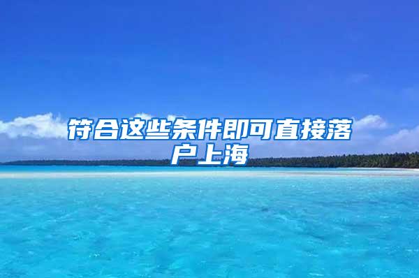 符合这些条件即可直接落户上海