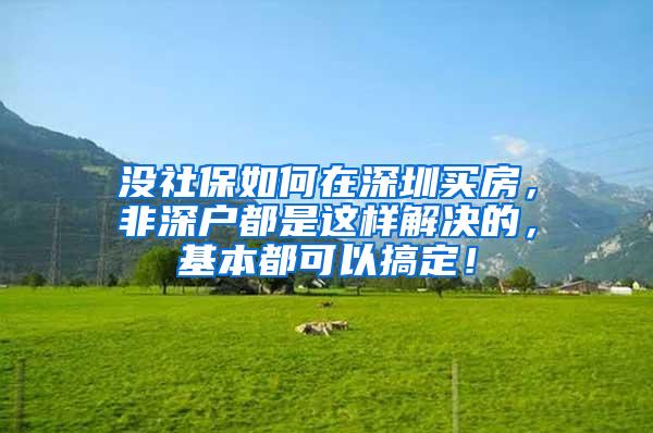 没社保如何在深圳买房，非深户都是这样解决的，基本都可以搞定！