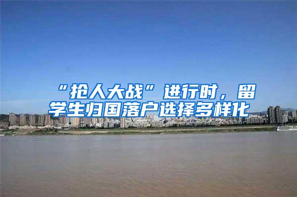 “抢人大战”进行时，留学生归国落户选择多样化