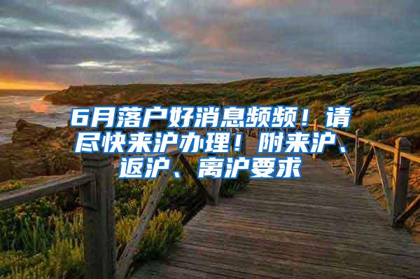 6月落户好消息频频！请尽快来沪办理！附来沪、返沪、离沪要求
