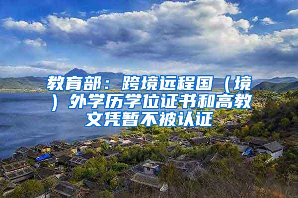 教育部：跨境远程国（境）外学历学位证书和高教文凭暂不被认证