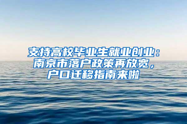 支持高校毕业生就业创业：南京市落户政策再放宽，户口迁移指南来啦