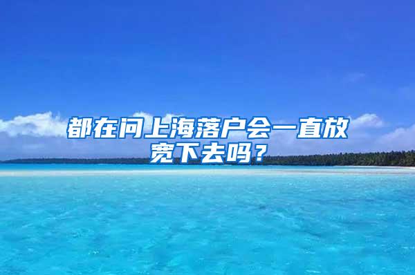 都在问上海落户会一直放宽下去吗？